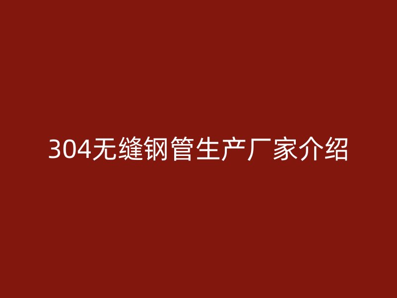 304無(wú)縫鋼管生產(chǎn)廠(chǎng)家介紹
