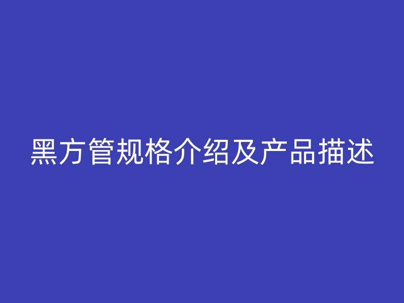 黑方管規格介紹及產品描述