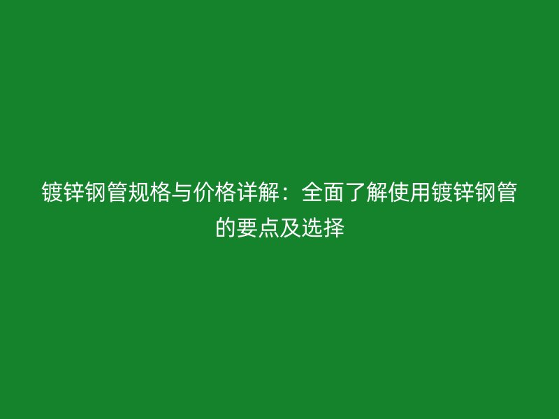 鍍鋅鋼管規格與價格詳解:全面了解使用鍍鋅鋼管的要點及選擇