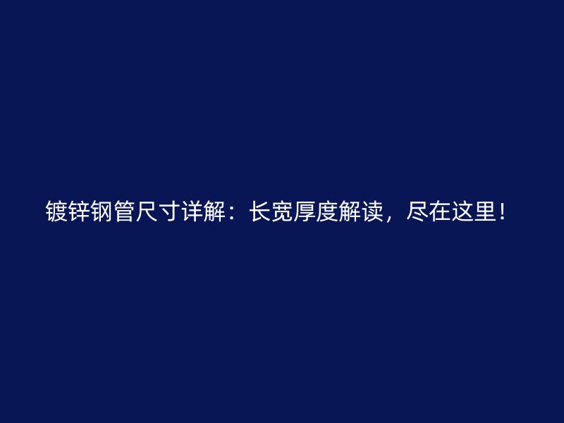 鍍鋅鋼管尺寸詳解：長寬厚度解讀，盡在這里！