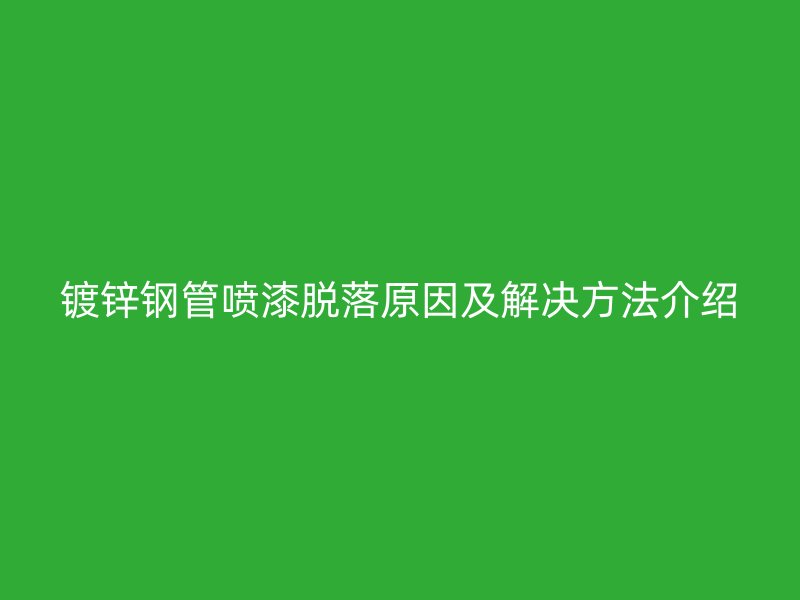 鍍鋅鋼管噴漆脫落原因及解決方法介紹