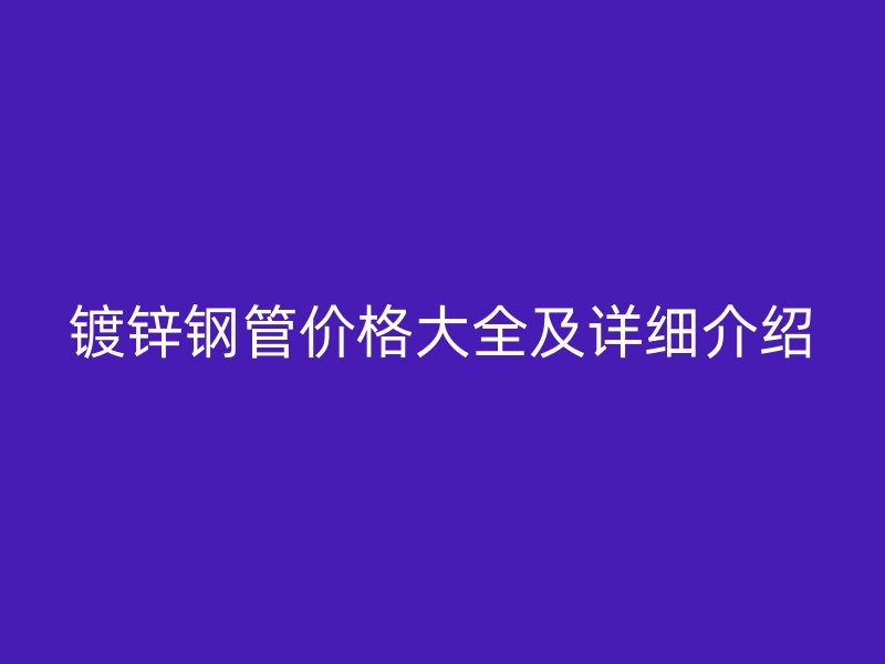 鍍鋅鋼管價格大全及詳細介紹