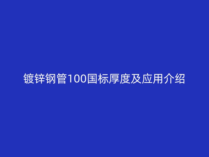 鍍鋅鋼管100國標厚度及應用介紹