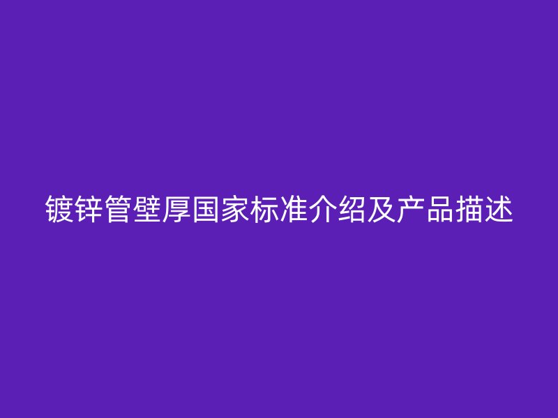 鍍鋅管壁厚國家標準介紹及產品描述
