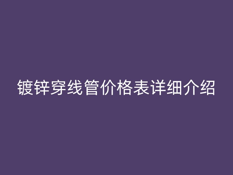 鍍鋅穿線管價格表詳細介紹