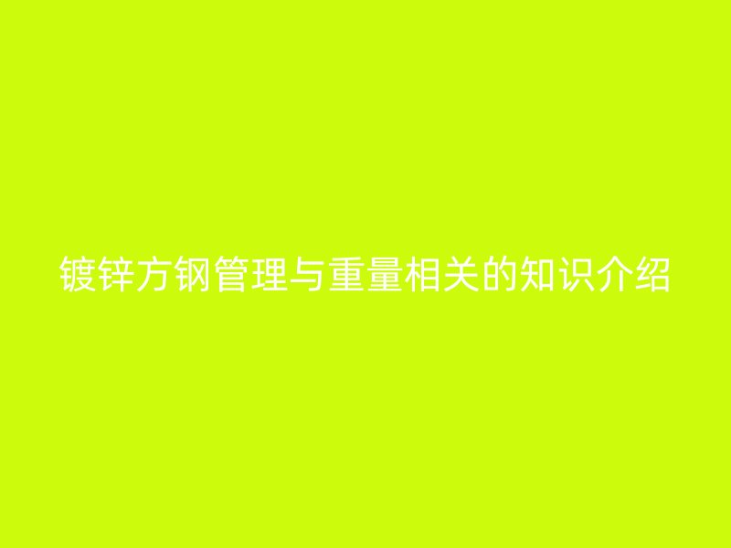鍍鋅方鋼管理與重量相關(guān)的知識(shí)介紹