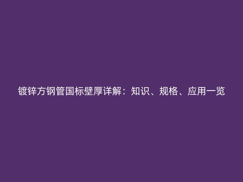 鍍鋅方鋼管國標壁厚詳解：知識、規格、應用一覽