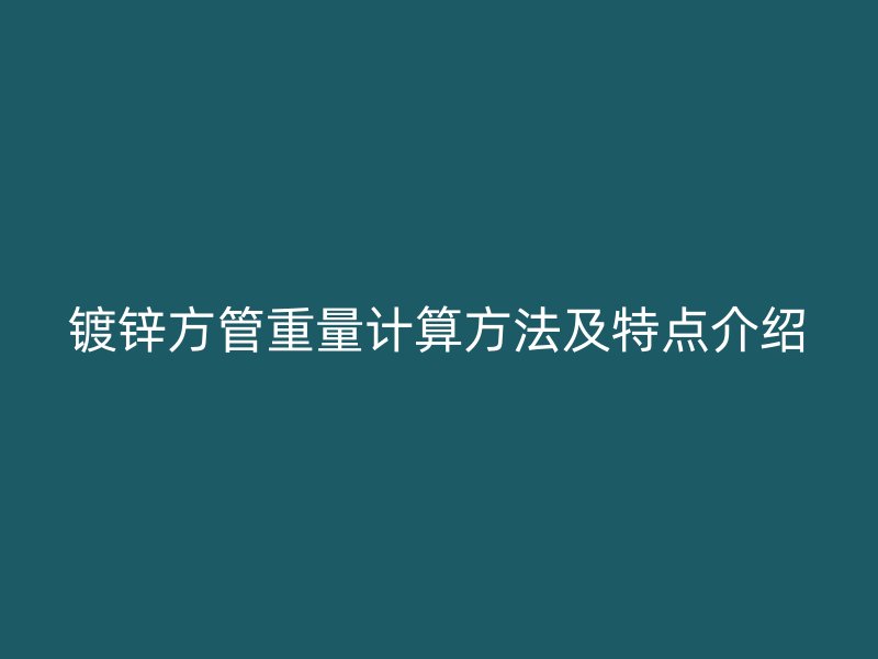 鍍鋅方管重量計算方法及特點介紹