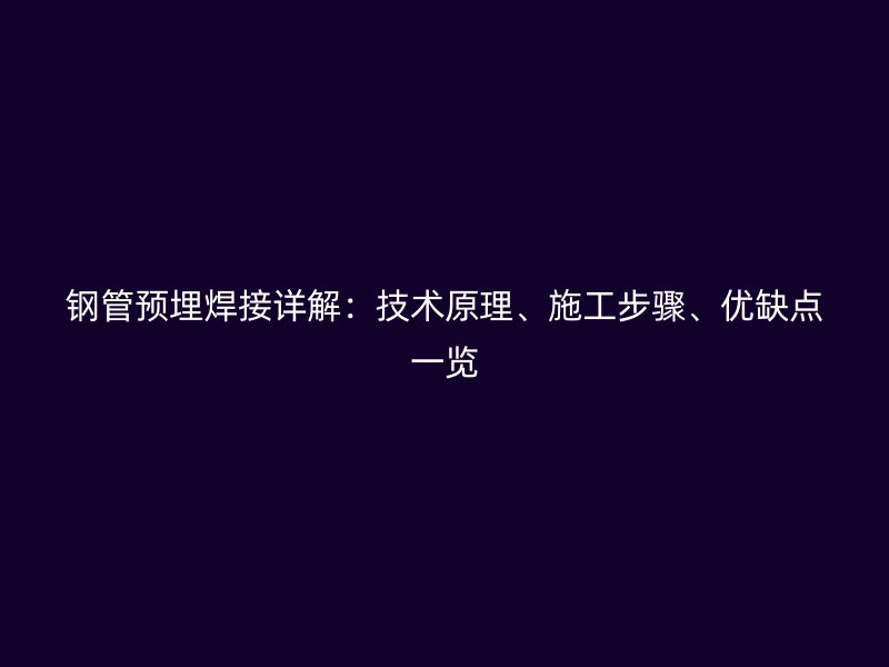 鋼管預埋焊接詳解：技術(shù)原理、施工步驟、優(yōu)缺點一覽