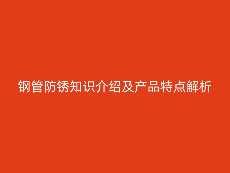 鋼管防銹知識介紹及產品特點解析