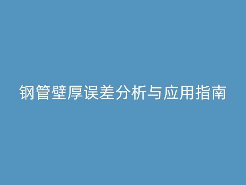 鋼管壁厚誤差分析與應用指南