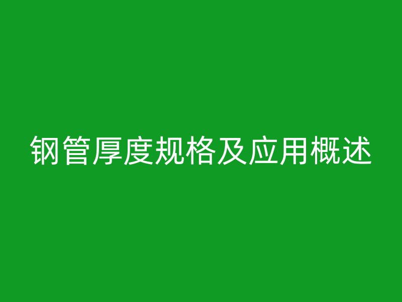 鋼管厚度規格及應用概述