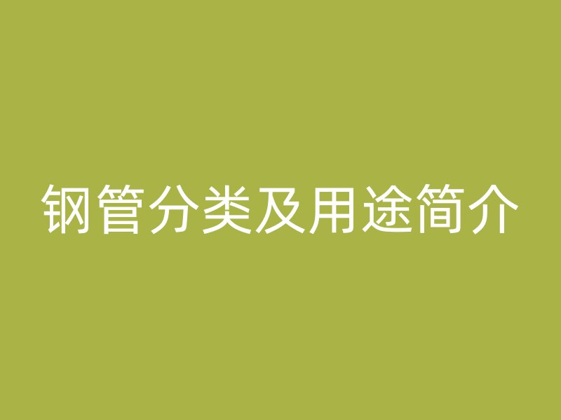 鋼管分類及用途簡介