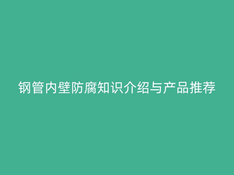 鋼管內(nèi)壁防腐知識(shí)介紹與產(chǎn)品推薦