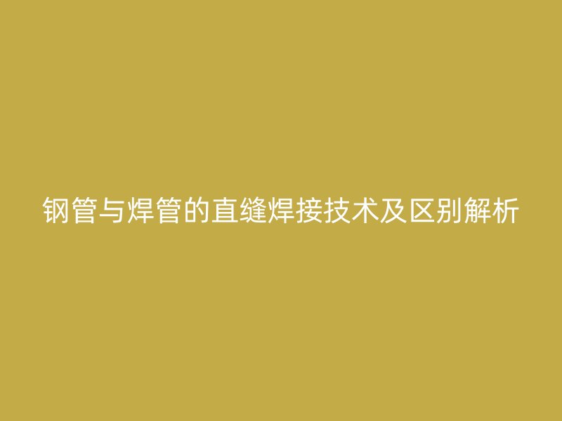 鋼管與焊管的直縫焊接技術及區(qū)別解析