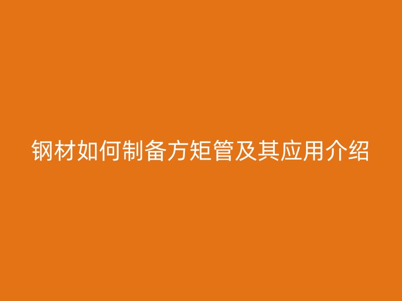 鋼材如何制備方矩管及其應用介紹
