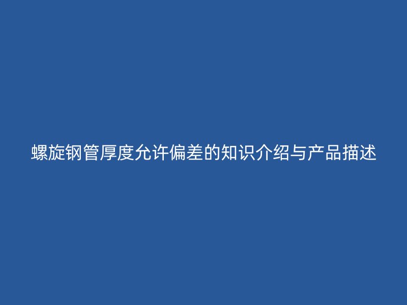螺旋鋼管厚度允許偏差的知識介紹與產品描述