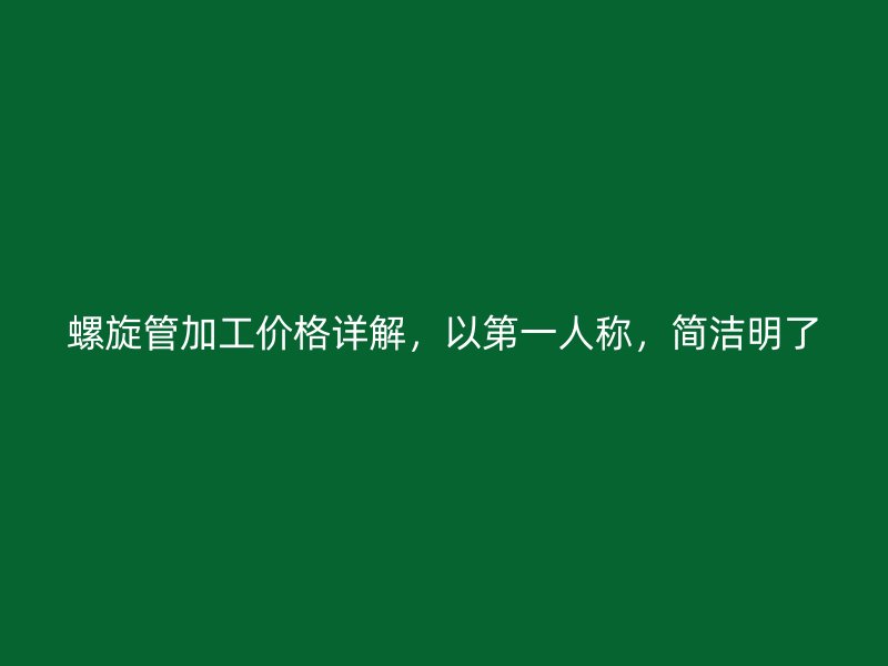 螺旋管加工價格詳解，以第一人稱，簡潔明了