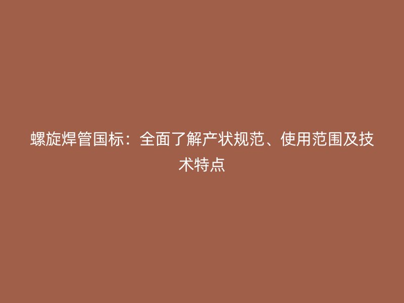 螺旋焊管國標：全面了解產狀規范、使用范圍及技術特點