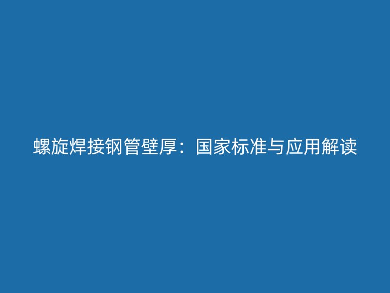 螺旋焊接鋼管壁厚：國家標準與應用解讀