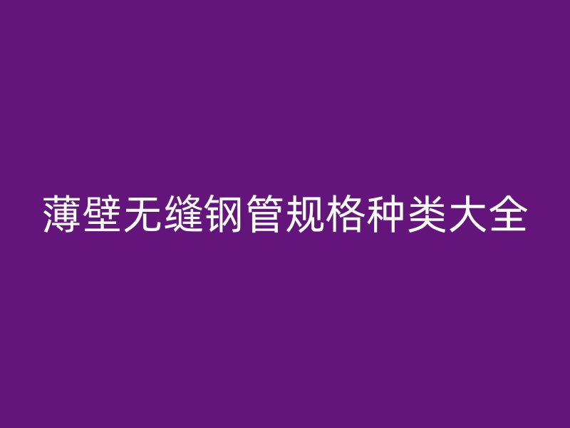 薄壁無縫鋼管規格種類大全