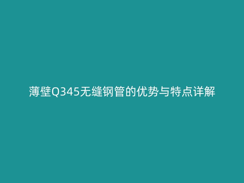 薄壁Q345無縫鋼管的優勢與特點詳解