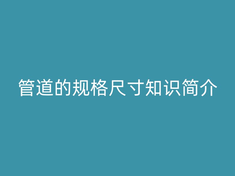 管道的規格尺寸知識簡介