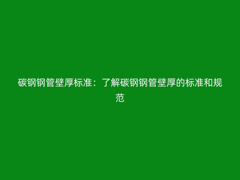 碳鋼鋼管壁厚標(biāo)準(zhǔn)：了解碳鋼鋼管壁厚的標(biāo)準(zhǔn)和規(guī)范