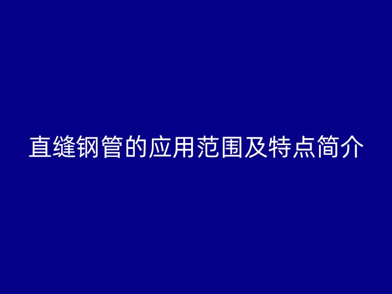直縫鋼管的應(yīng)用范圍及特點簡介