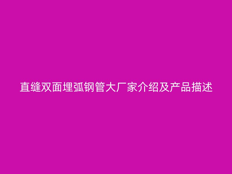直縫雙面埋弧鋼管大廠家介紹及產品描述