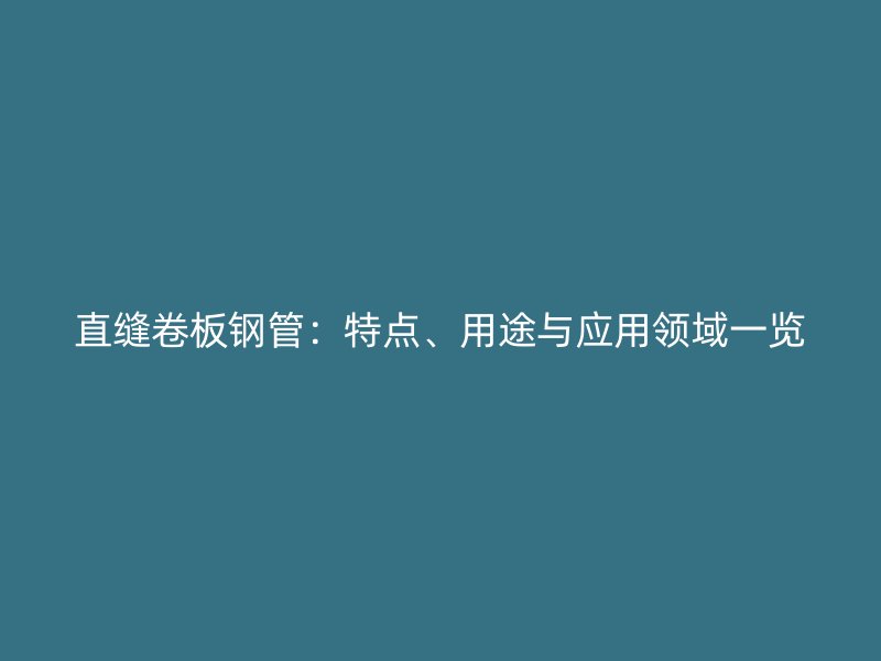 直縫卷板鋼管:特點、用途與應用領域一覽