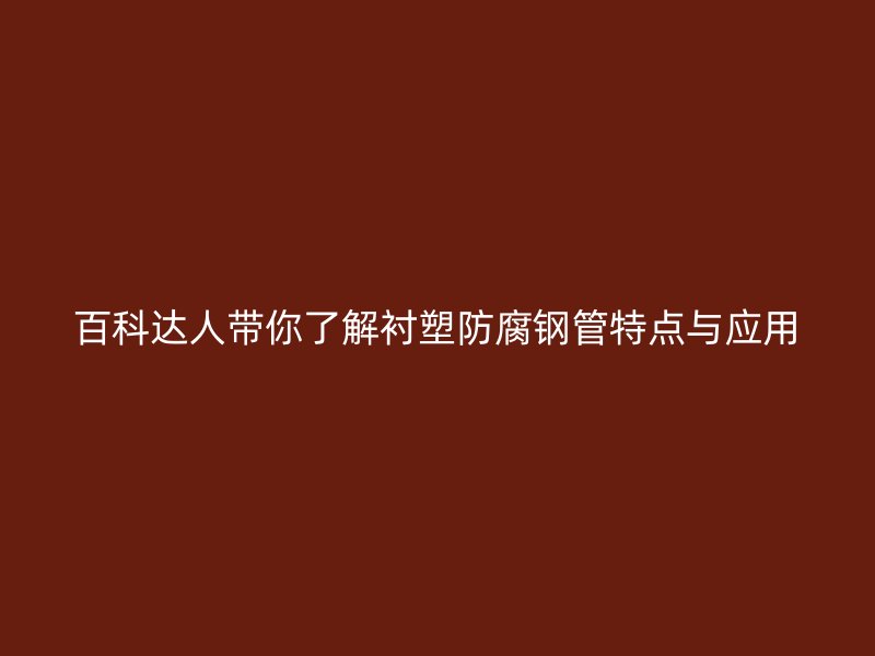 百科達人帶你了解襯塑防腐鋼管特點與應用