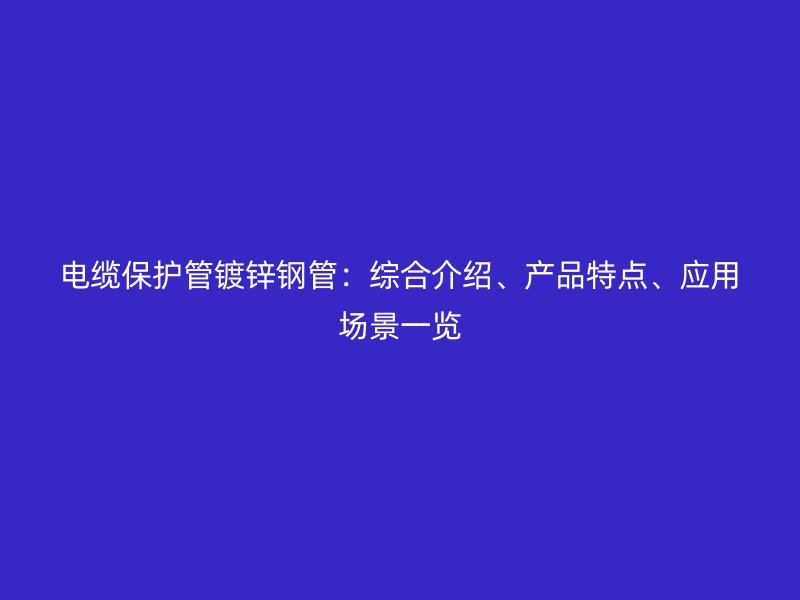 電纜保護管鍍鋅鋼管：綜合介紹、產品特點、應用場景一覽