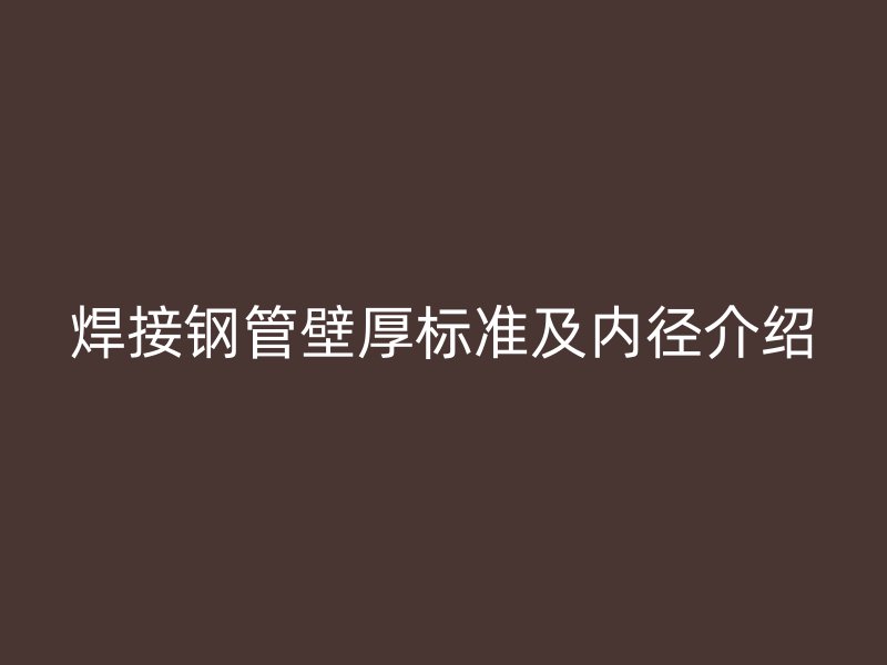 焊接鋼管壁厚標(biāo)準(zhǔn)及內(nèi)徑介紹