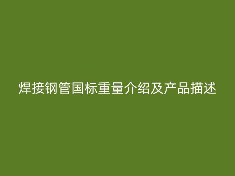 焊接鋼管國標重量介紹及產品描述