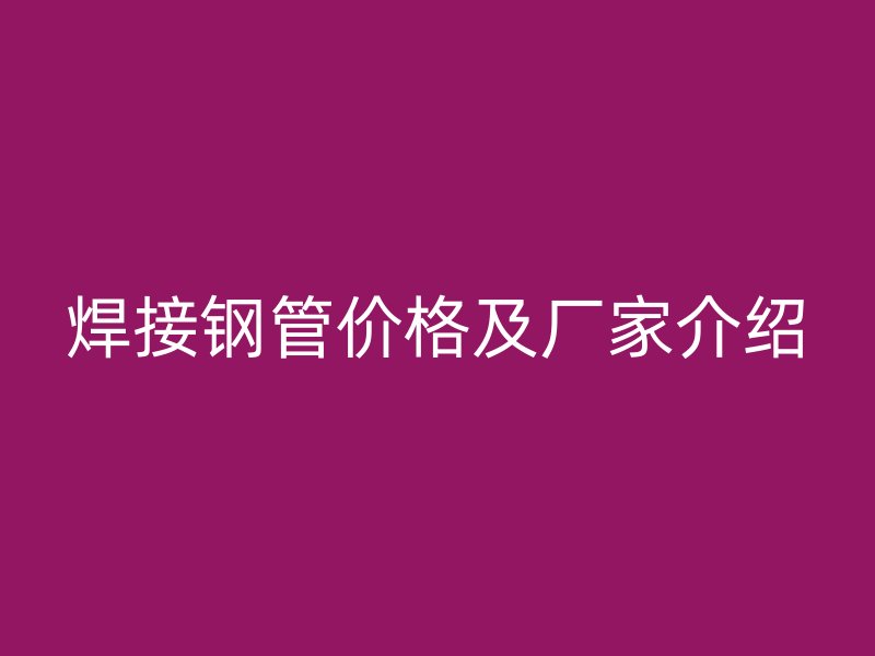 焊接鋼管價格及廠家介紹