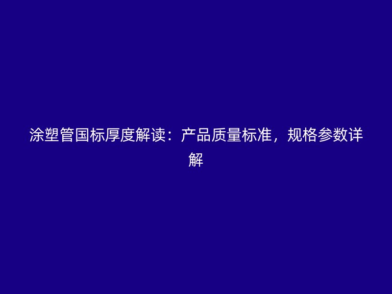 涂塑管?chē)?guó)標(biāo)厚度解讀：產(chǎn)品質(zhì)量標(biāo)準(zhǔn)，規(guī)格參數(shù)詳解