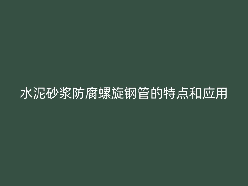 水泥砂漿防腐螺旋鋼管的特點和應用