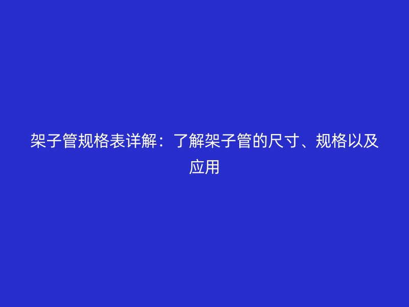架子管規格表詳解：了解架子管的尺寸、規格以及應用