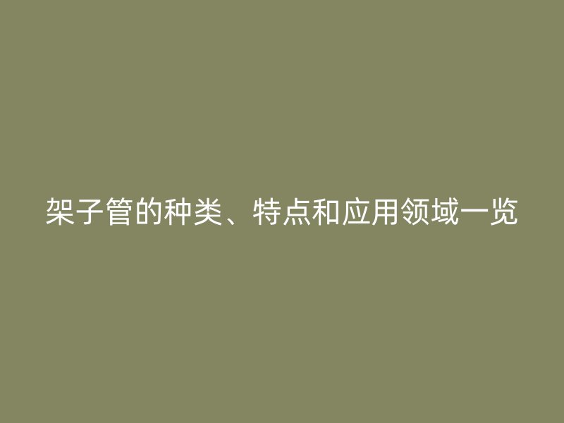 架子管的種類、特點和應用領域一覽