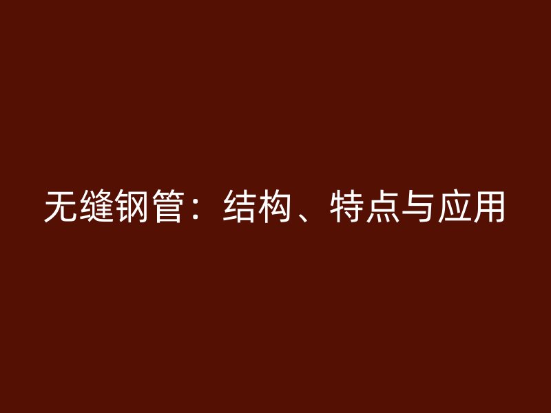 無縫鋼管：結構、特點與應用