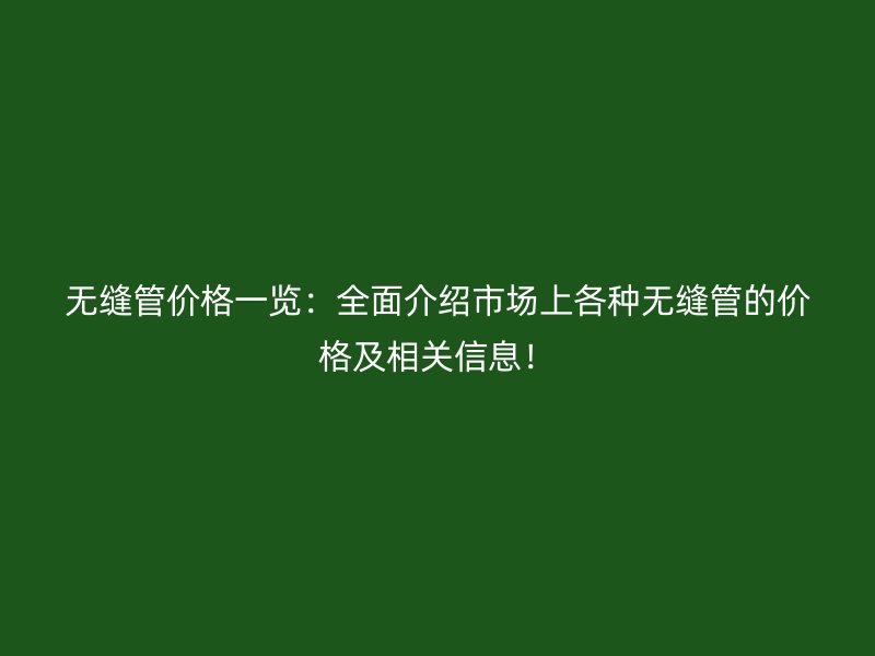 無縫管價格一覽：全面介紹市場上各種無縫管的價格及相關信息！