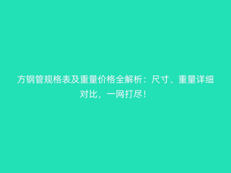 方鋼管規(guī)格表及重量價格全解析：尺寸、重量詳細對比，一網打盡！