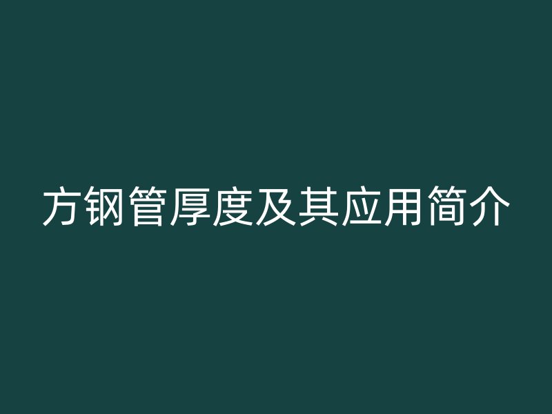 方鋼管厚度及其應(yīng)用簡介