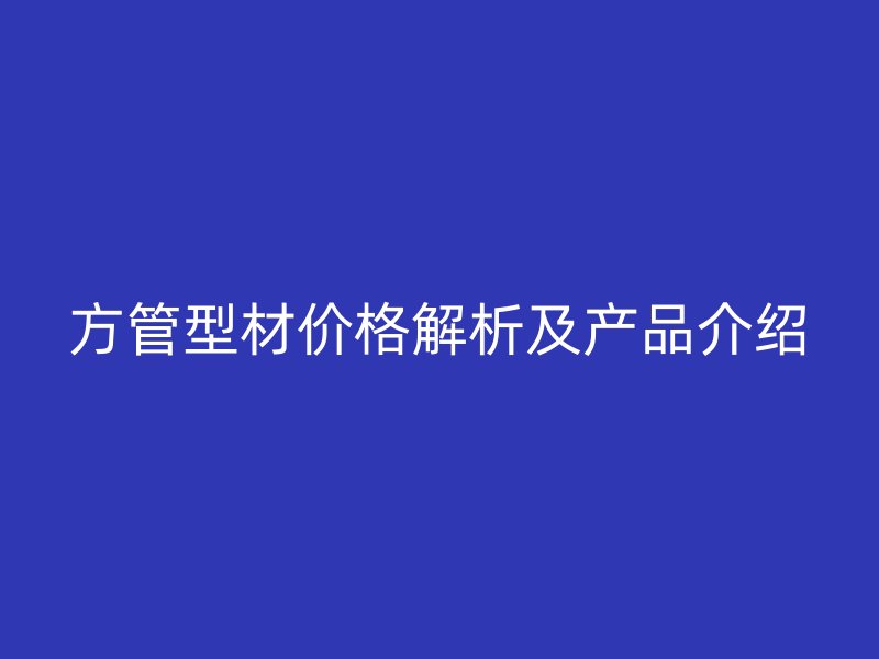 方管型材價格解析及產品介紹