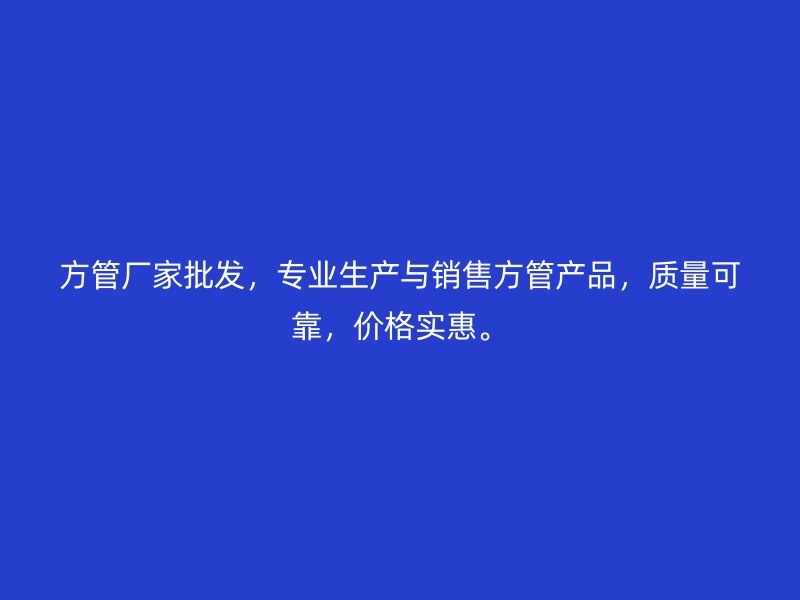 方管廠家批發(fā)，專業(yè)生產與銷售方管產品，質量可靠，價格實惠。