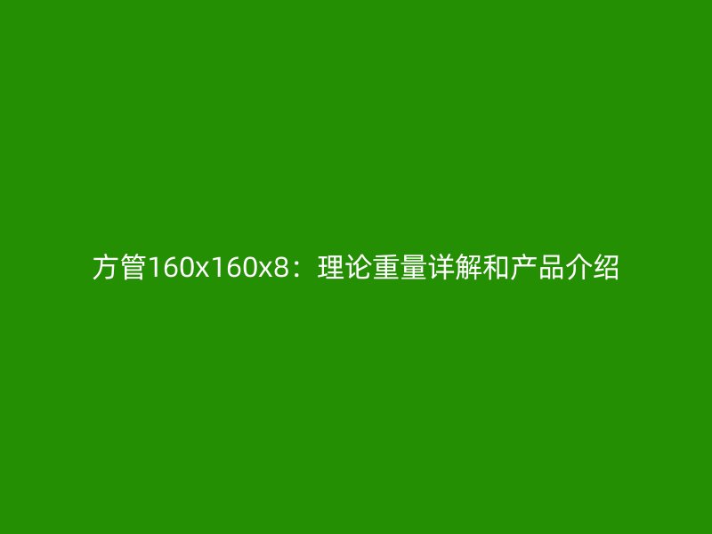 方管160x160x8:理論重量詳解和產(chǎn)品介紹