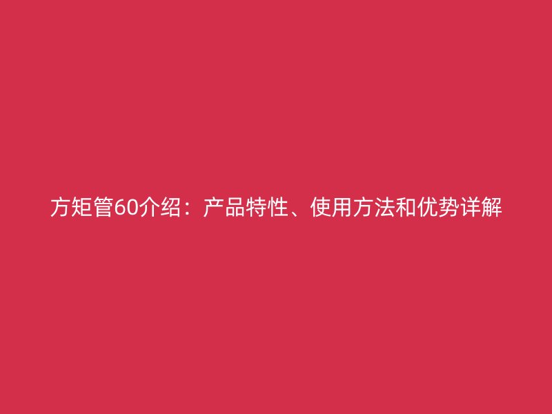 方矩管60介紹：產品特性、使用方法和優勢詳解