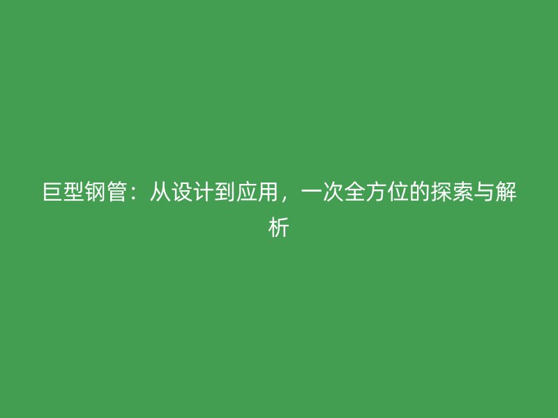 巨型鋼管:從設計到應用,一次全方位的探索與解析