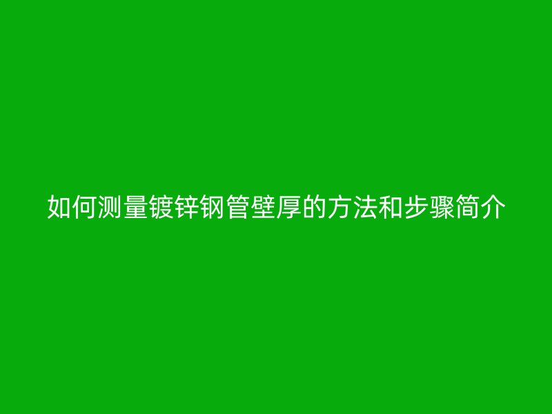 如何測量鍍鋅鋼管壁厚的方法和步驟簡介